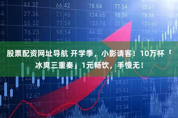 股票配资网址导航 开学季，小影请客！10万杯「冰爽三重奏」1元畅饮，手慢无！