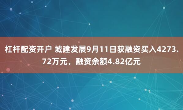 杠杆配资开户 城建发展9月11日获融资买入4273.72万元，融资余额4.82亿元