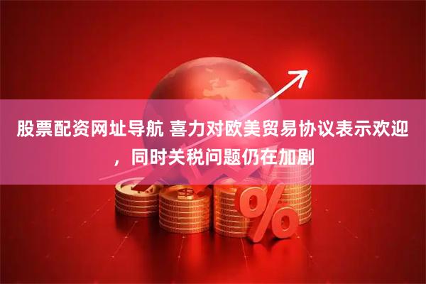 股票配资网址导航 喜力对欧美贸易协议表示欢迎，同时关税问题仍在加剧