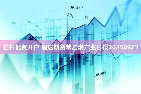 杠杆配资开户 瑞达期货苯乙烯产业日报20250923