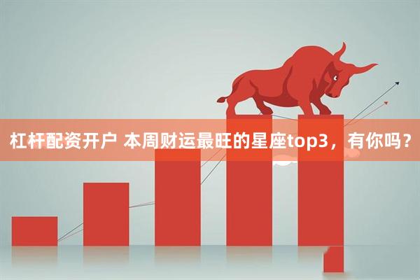 杠杆配资开户 本周财运最旺的星座top3，有你吗？
