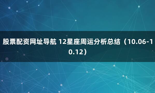 股票配资网址导航 12星座周运分析总结（10.06-10.12）