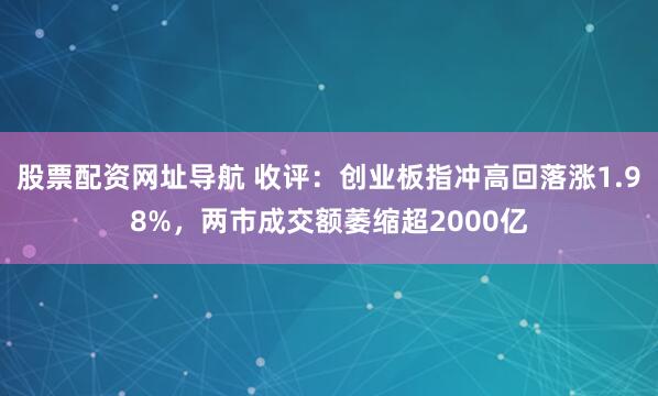 股票配资网址导航 收评:创业板指冲高回落涨1.98%,两市成交额萎缩超2000亿