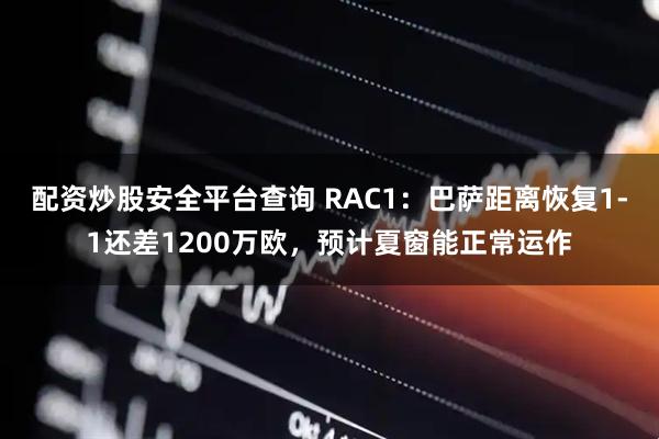 配资炒股安全平台查询 RAC1：巴萨距离恢复1-1还差1200万欧，预计夏窗能正常运作