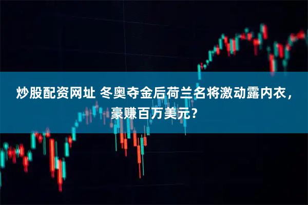 炒股配资网址 冬奥夺金后荷兰名将激动露内衣，豪赚百万美元？