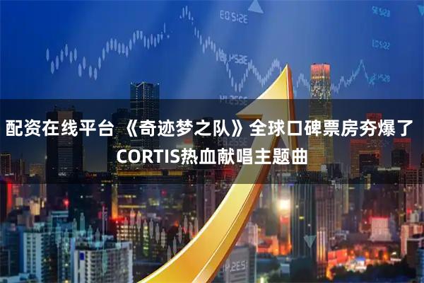 配资在线平台 《奇迹梦之队》全球口碑票房夯爆了 CORTIS热血献唱主题曲