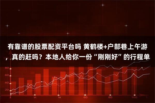 有靠谱的股票配资平台吗 黄鹤楼+户部巷上午游,真的赶吗?本地人给你一份“刚刚好”的行程单