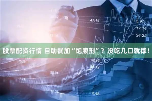股票配资行情 自助餐加“饱腹剂”？没吃几口就撑！
